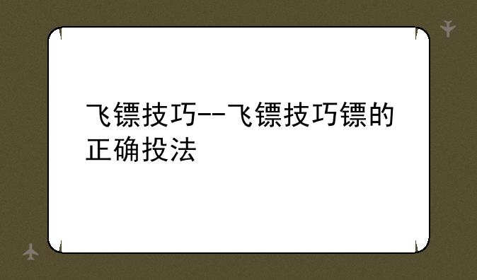 飞镖技巧--飞镖技巧镖的正确投法