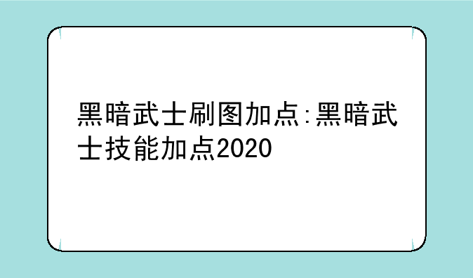 黑暗武士刷图加点:黑暗武士技能加点2020