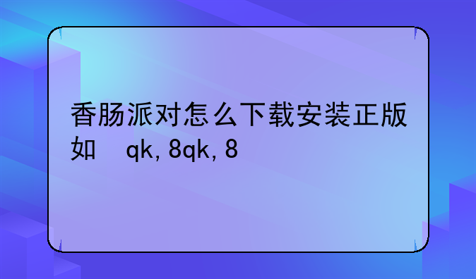 香肠派对怎么下载安装正版如何下载