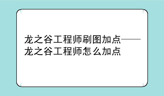 龙之谷工程师刷图加点——龙之谷工程师怎么加点