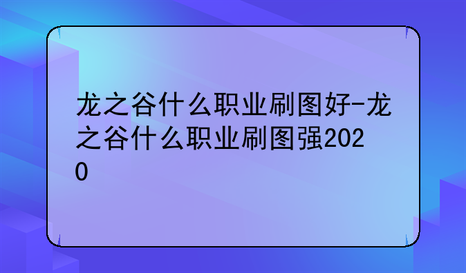 龙之谷什么职业刷图好-龙之谷什么职业刷图强2020