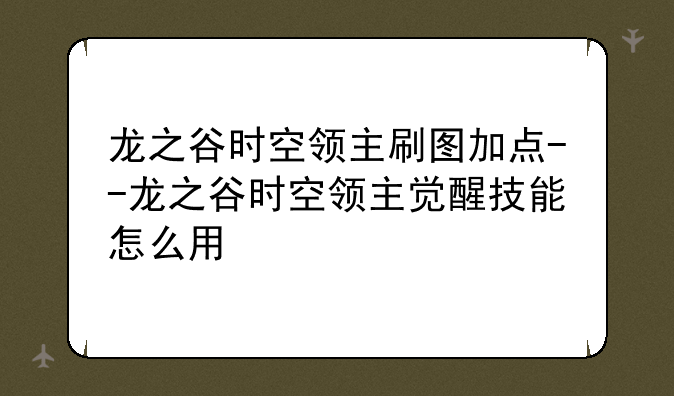 龙之谷时空领主刷图加点--龙之谷时空领主觉醒技能怎么用