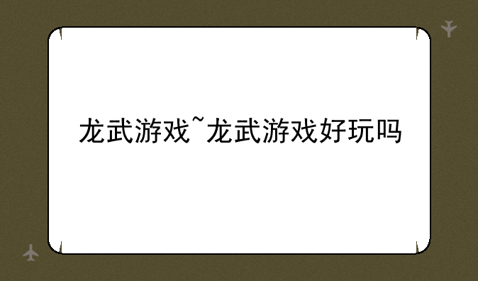 龙武游戏~龙武游戏好玩吗