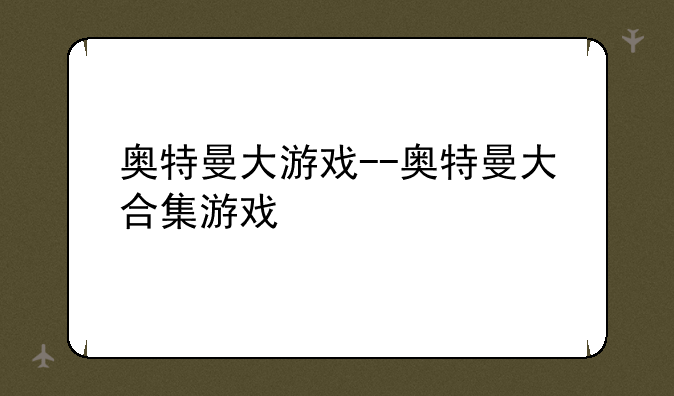 奥特曼大游戏--奥特曼大合集游戏