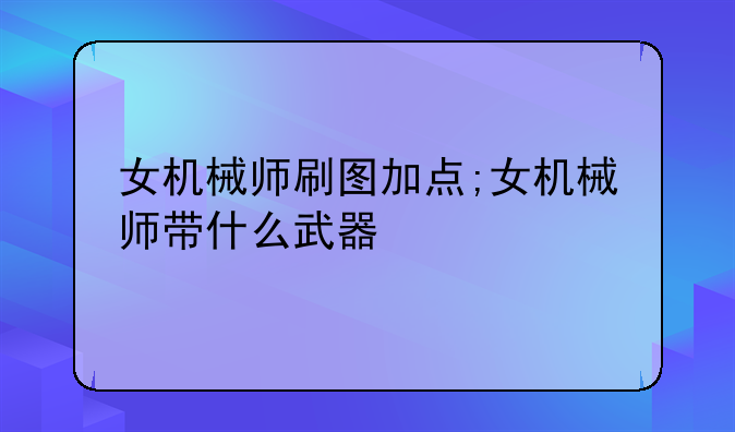 女机械师刷图加点;女机械师带什么武器