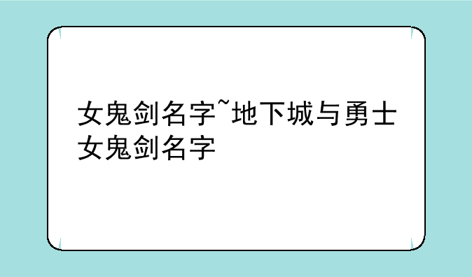 女鬼剑名字~地下城与勇士女鬼剑名字