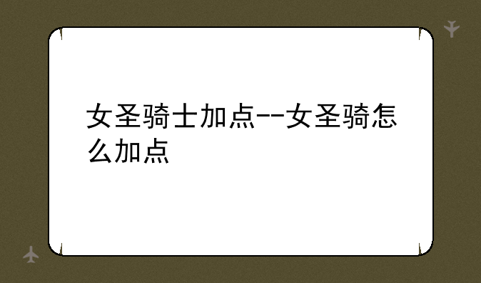 女圣骑士加点--女圣骑怎么加点