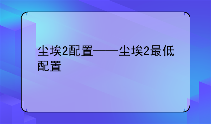 尘埃2配置——尘埃2最低配置
