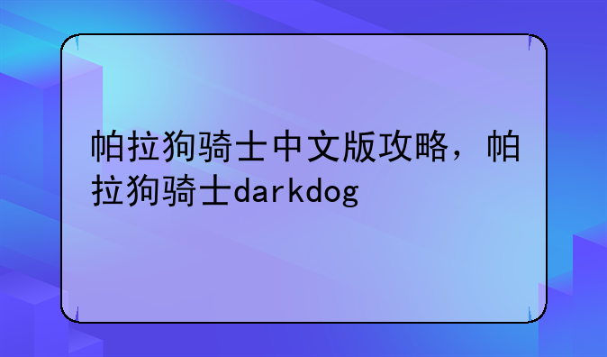 帕拉狗骑士中文版攻略，帕拉狗骑士darkdog