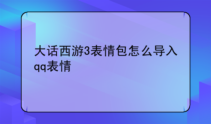大话西游3表情包怎么导入qq表情