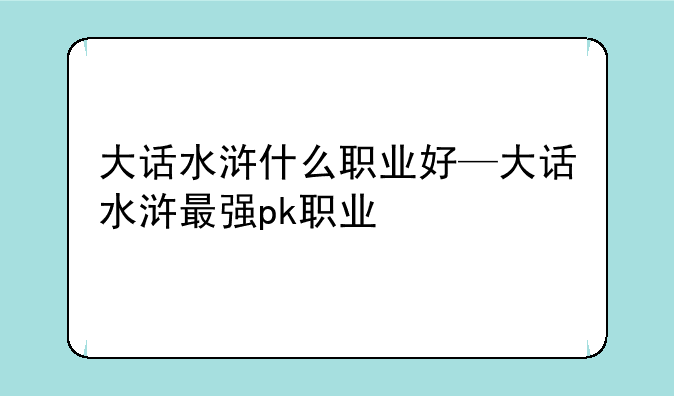 大话水浒什么职业好—大话水浒最强pk职业