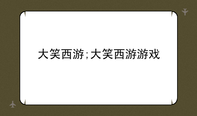 大笑西游;大笑西游游戏