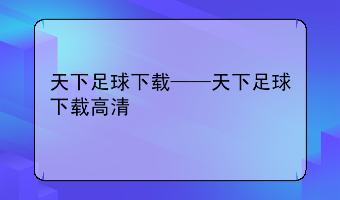 天下足球下载——天下足球下载高清