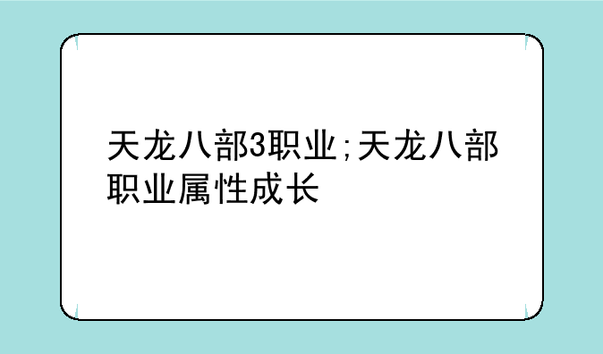 天龙八部3职业;天龙八部职业属性成长