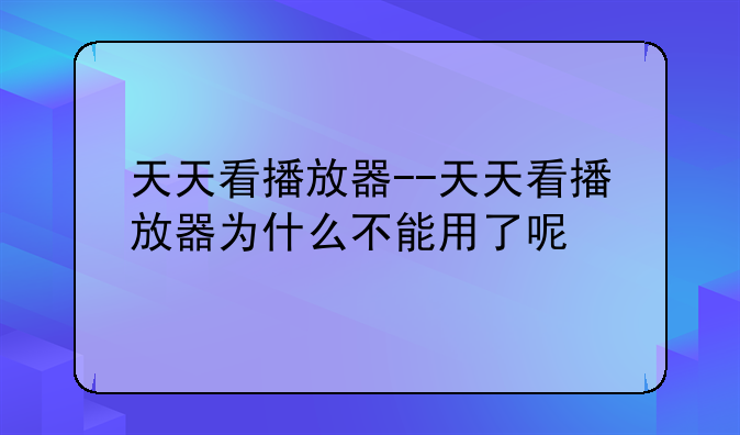 天天看播放器--天天看播放器为什么不能用了呢
