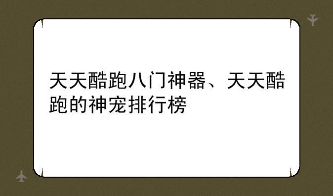 天天酷跑八门神器、天天酷跑的神宠排行榜