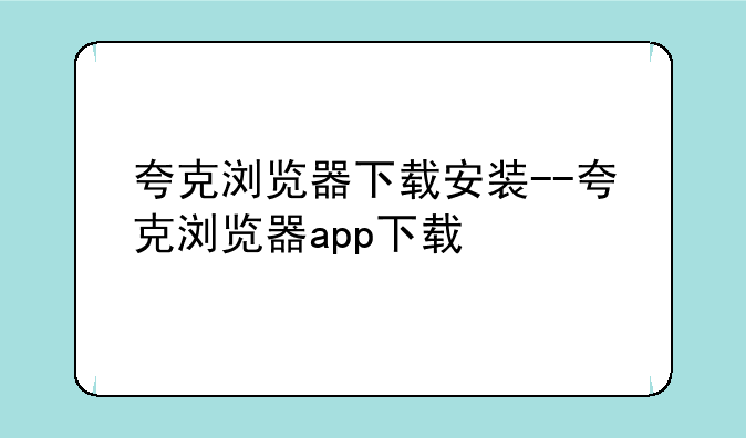 夸克浏览器下载安装--夸克浏览器app下载