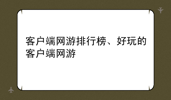 客户端网游排行榜、好玩的客户端网游