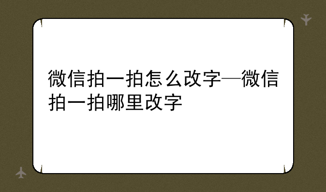 微信拍一拍怎么改字—微信拍一拍哪里改字
