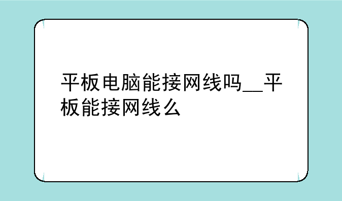 平板电脑能接网线吗__平板能接网线么