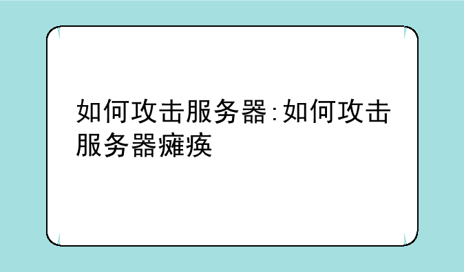 如何攻击服务器:如何攻击服务器瘫痪