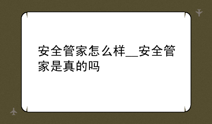 安全管家怎么样__安全管家是真的吗