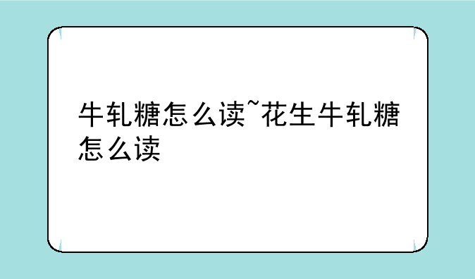 牛轧糖怎么读~花生牛轧糖怎么读