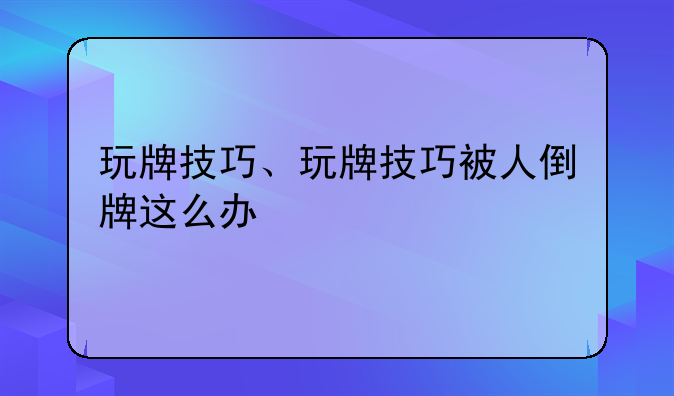 玩牌技巧、玩牌技巧被人倒牌这么办