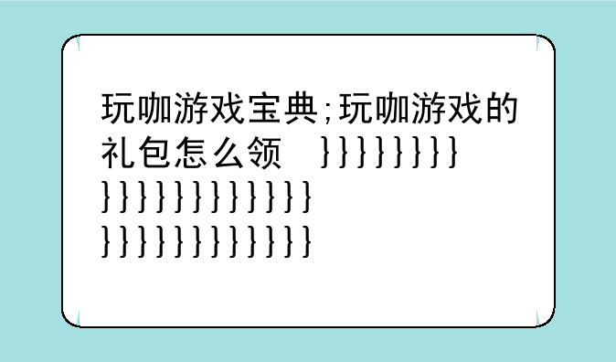 玩咖游戏宝典;玩咖游戏的礼包怎么领取