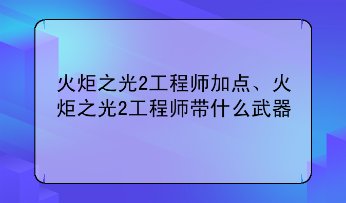 火炬之光2工程师加点、火炬之光2工程师带什么武器