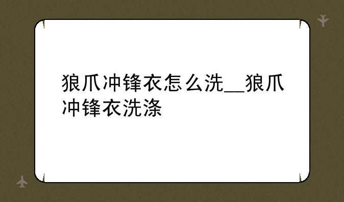 狼爪冲锋衣怎么洗__狼爪冲锋衣洗涤