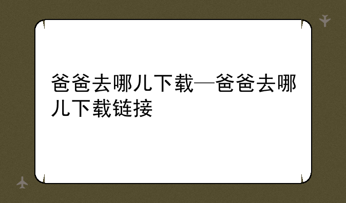 爸爸去哪儿下载—爸爸去哪儿下载链接