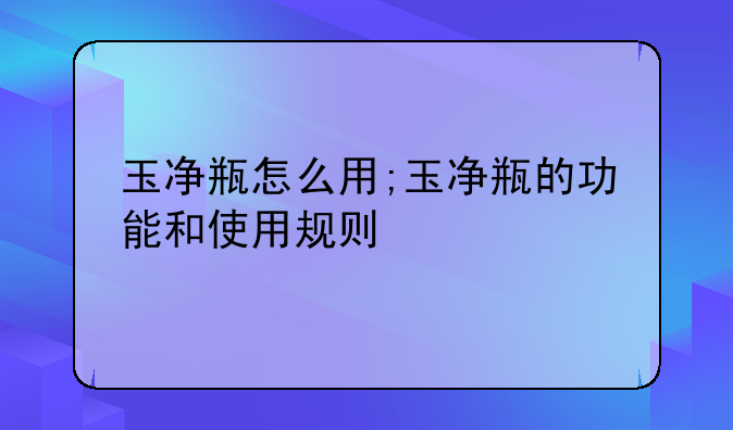 玉净瓶怎么用;玉净瓶的功能和使用规则