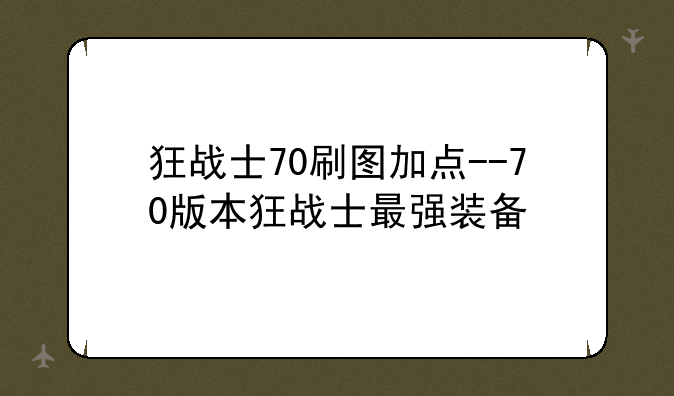 狂战士70刷图加点--70版本狂战士最强装备