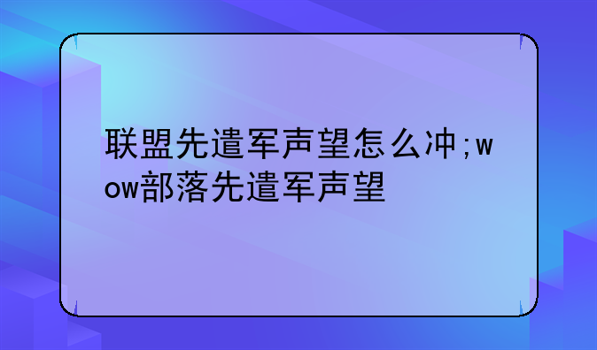 联盟先遣军声望怎么冲;wow部落先遣军声望