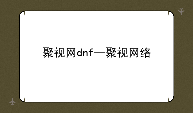 聚视网dnf—聚视网络