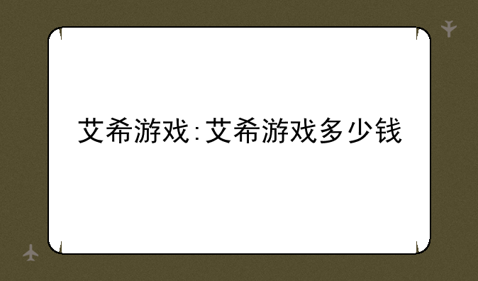 艾希游戏:艾希游戏多少钱