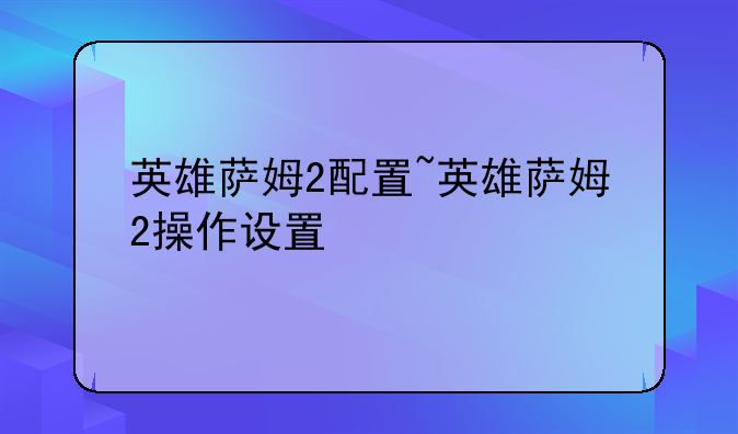 英雄萨姆2配置~英雄萨姆2操作设置