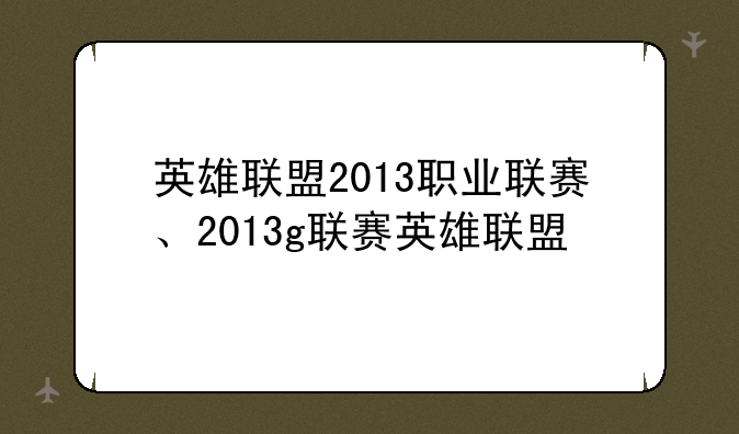 英雄联盟2013职业联赛、2013g联赛英雄联盟