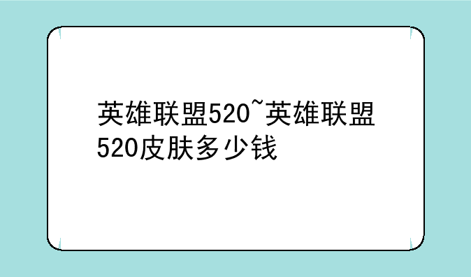 英雄联盟520~英雄联盟520皮肤多少钱