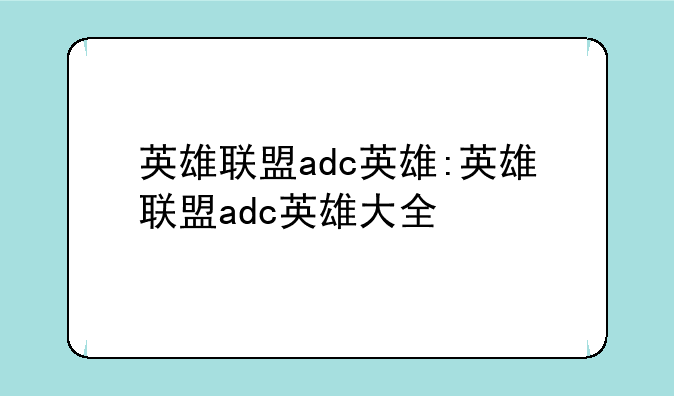 英雄联盟adc英雄:英雄联盟adc英雄大全
