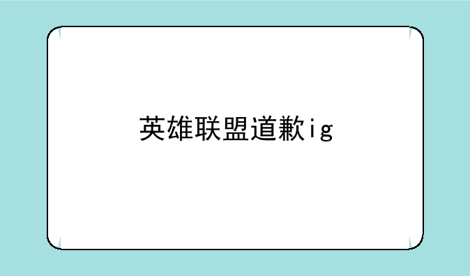 英雄联盟道歉ig