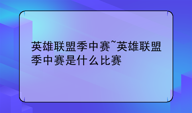 英雄联盟季中赛~英雄联盟季中赛是什么比赛