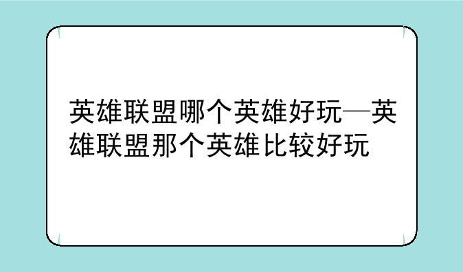 英雄联盟哪个英雄好玩—英雄联盟那个英雄比较好玩