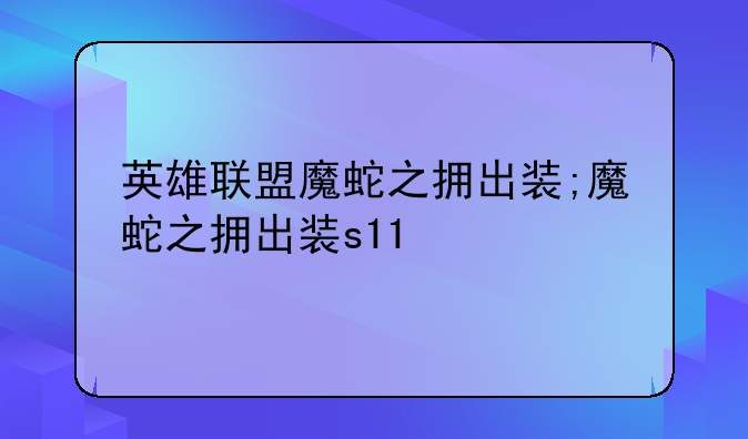 英雄联盟魔蛇之拥出装;魔蛇之拥出装s11