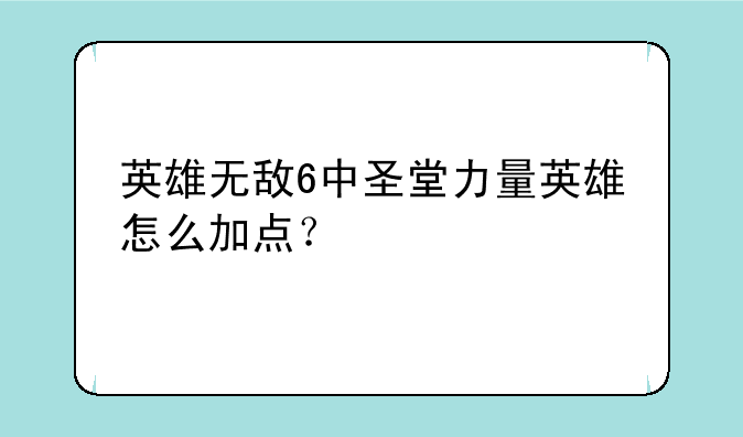英雄无敌6中圣堂力量英雄怎么加点？