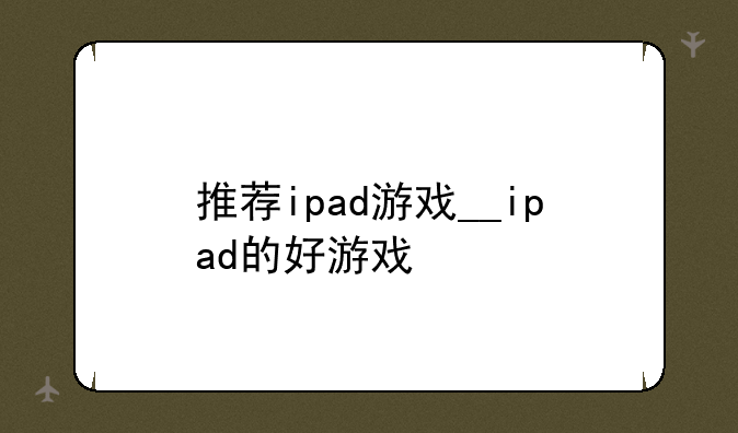推荐ipad游戏__ipad的好游戏