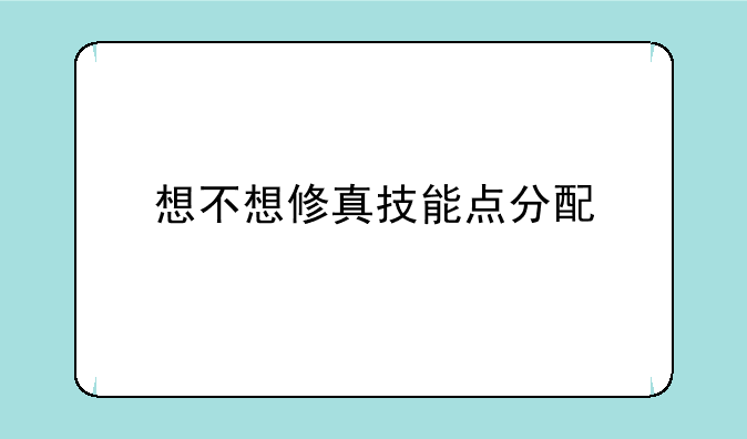 想不想修真技能点分配