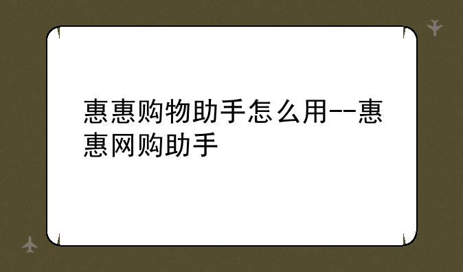惠惠购物助手怎么用--惠惠网购助手