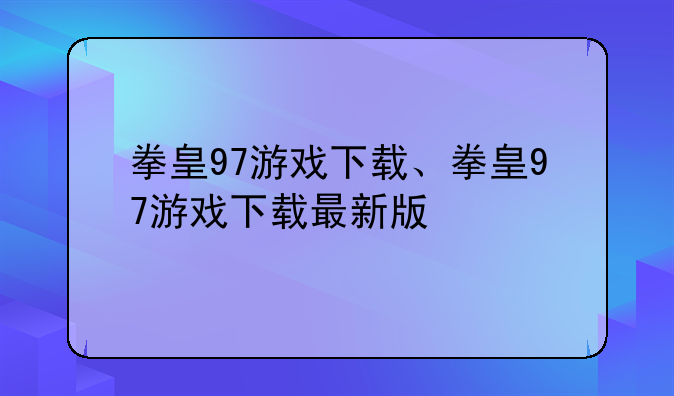 拳皇97游戏下载、拳皇97游戏下载最新版